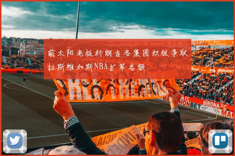前太阳老板科朗吉洛集团积极争取拉斯维加斯NBA扩军名额
