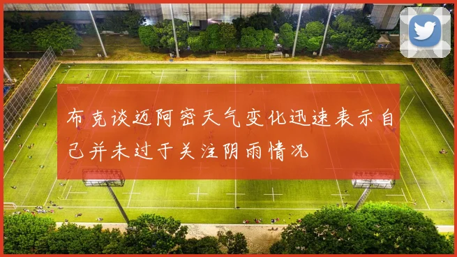 布克谈迈阿密天气变化迅速表示自己并未过于关注阴雨情况
