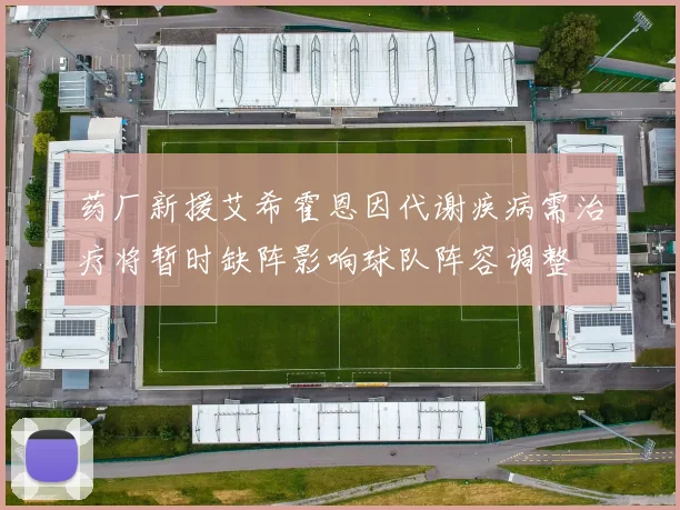 药厂新援艾希霍恩因代谢疾病需治疗将暂时缺阵影响球队阵容调整