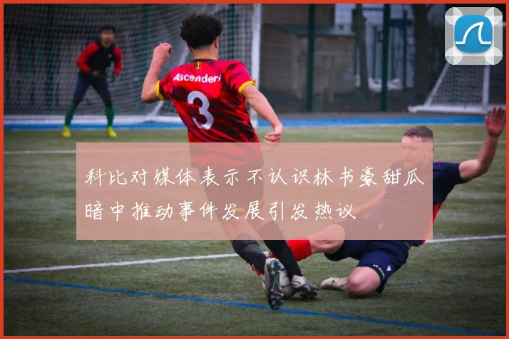 科比对媒体表示不认识林书豪甜瓜暗中推动事件发展引发热议