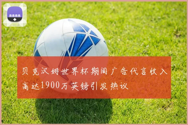 贝克汉姆世界杯期间广告代言收入高达1900万英镑引发热议