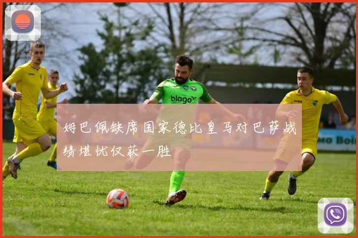 姆巴佩缺席国家德比皇马对巴萨战绩堪忧仅获一胜