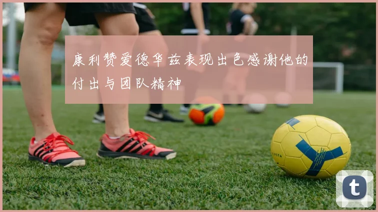 康利赞爱德华兹表现出色感谢他的付出与团队精神