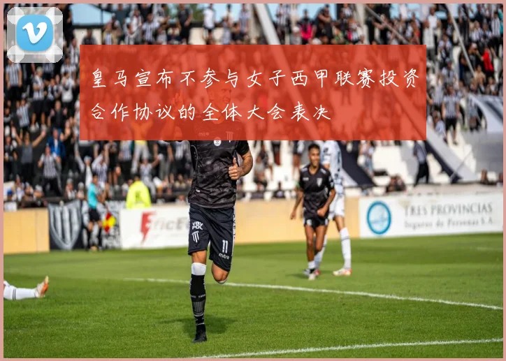 皇马宣布不参与女子西甲联赛投资合作协议的全体大会表决