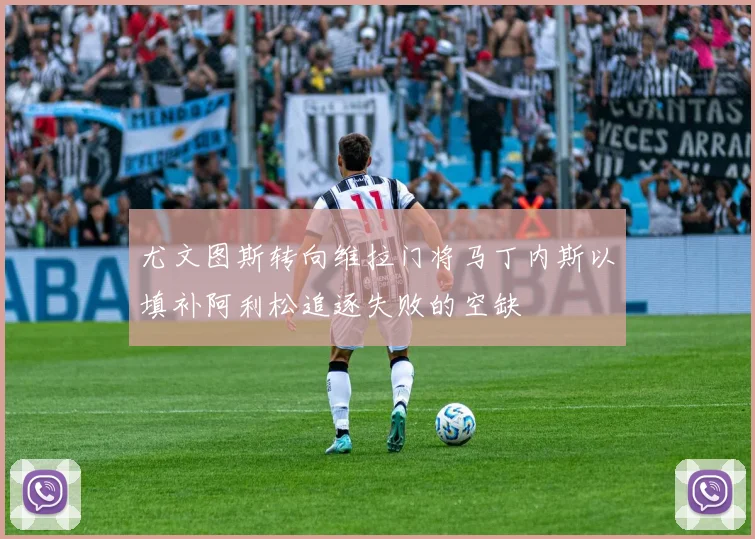 尤文图斯转向维拉门将马丁内斯以填补阿利松追逐失败的空缺