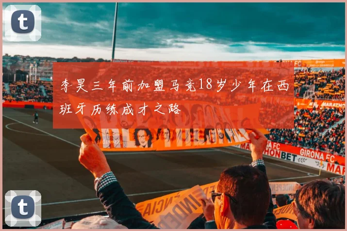 李昊三年前加盟马竞18岁少年在西班牙历练成才之路